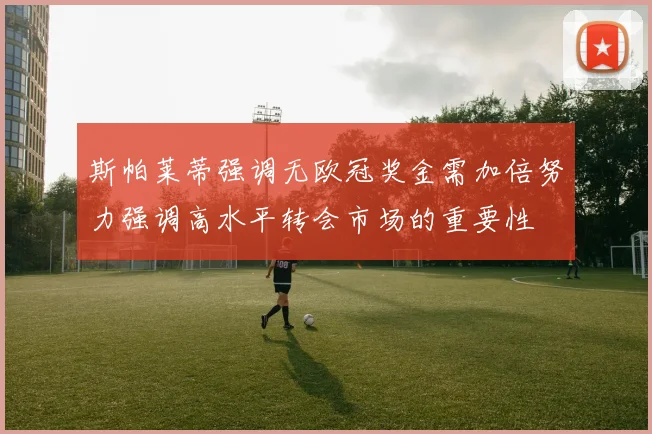 斯帕莱蒂强调无欧冠奖金需加倍努力强调高水平转会市场的重要性