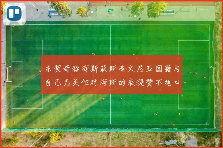 东契奇称海斯获斯洛文尼亚国籍与自己无关但对海斯的表现赞不绝口