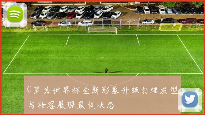 C罗为世界杯全新形象升级打理发型与妆容展现最佳状态
