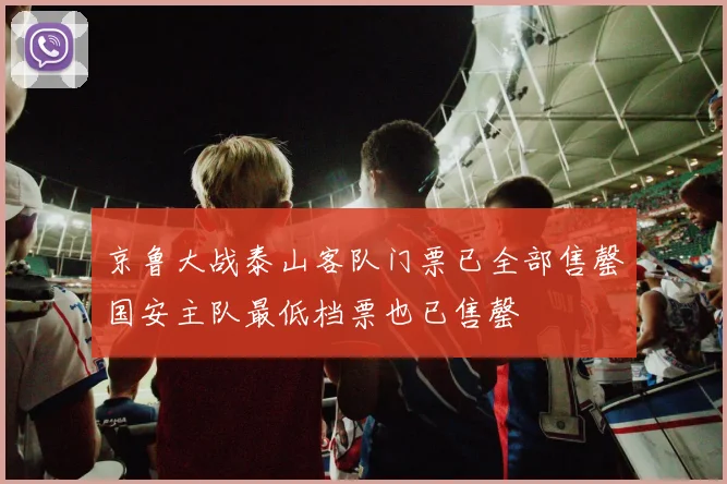 京鲁大战泰山客队门票已全部售罄国安主队最低档票也已售罄