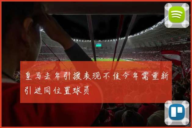 皇马去年引援表现不佳今年需重新引进同位置球员