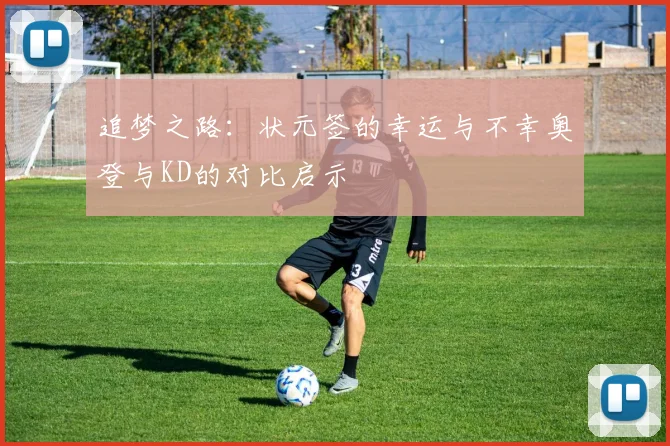 追梦之路：状元签的幸运与不幸奥登与KD的对比启示