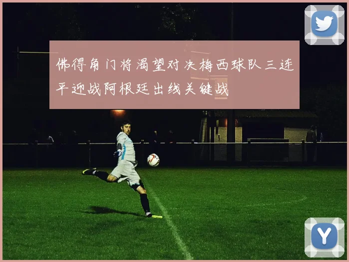 佛得角门将渴望对决梅西球队三连平迎战阿根廷出线关键战