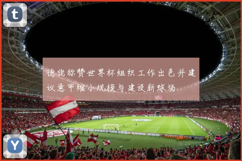 德佬称赞世界杯组织工作出色并建议意甲缩小规模与建设新球场