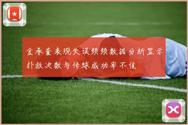 金承奎表现失误频频数据分析显示扑救次数与传球成功率不佳