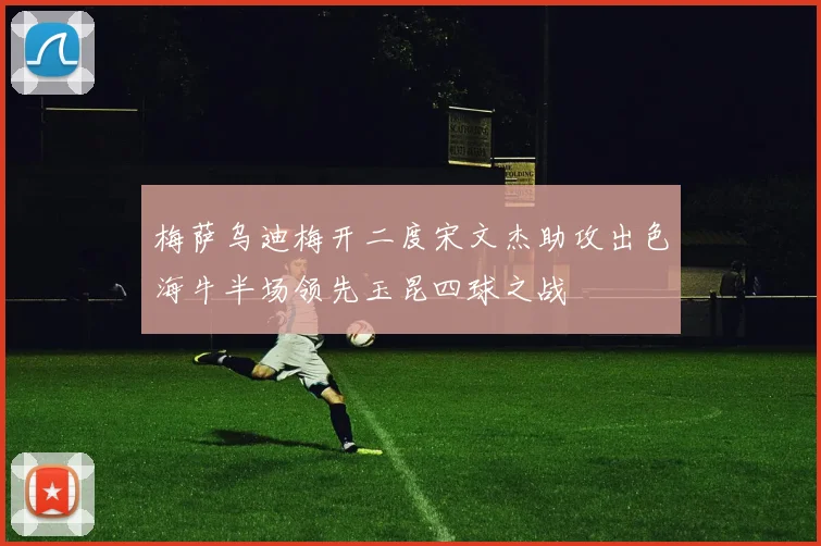梅萨乌迪梅开二度宋文杰助攻出色海牛半场领先玉昆四球之战