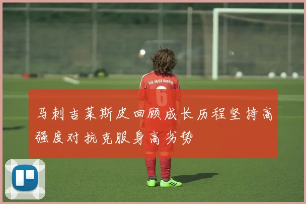 马刺吉莱斯皮回顾成长历程坚持高强度对抗克服身高劣势